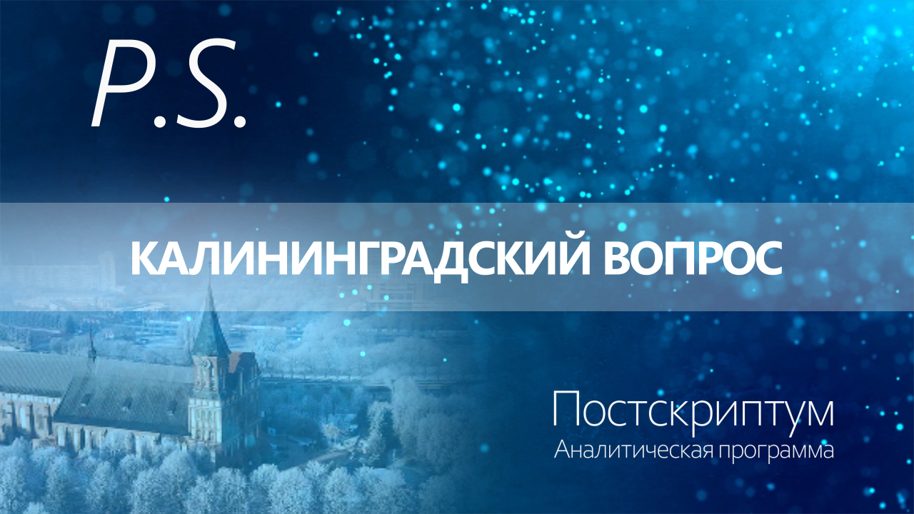 ПОСТСКРИПТУМ: КАЛИНИНГРАДСКИЙ ВОПРОС